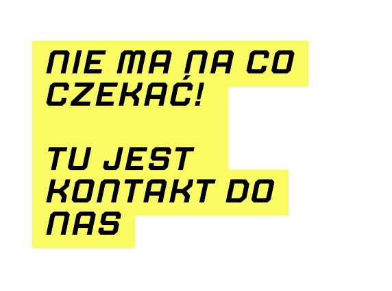 Nie ma na co czekać Tu jest kontakt do nas